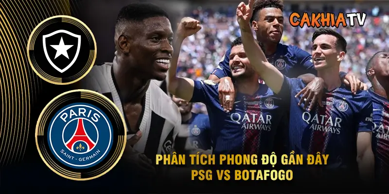 Phân Tích Phong Độ Gần Đây PSG vs Botafogo - CakhiaTV